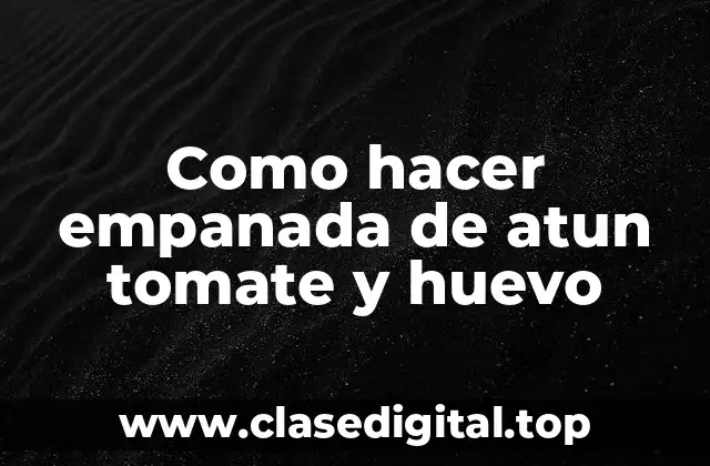 Como hacer empanada de atun tomate y huevo