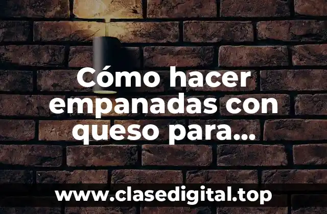 Cómo hacer empanadas con queso para acompañar al TPJori