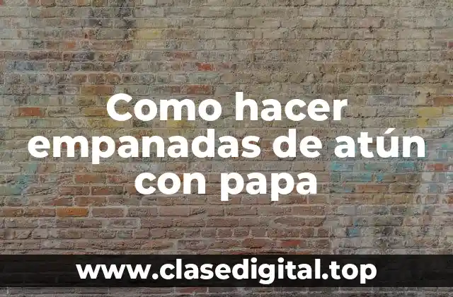 Empanadas de atún con papa: Una deliciosa combinación