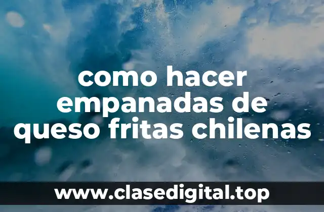 como hacer empanadas de queso fritas chilenas
