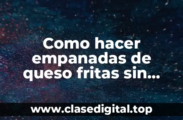 Como hacer empanadas de queso fritas sin polvos de hornear