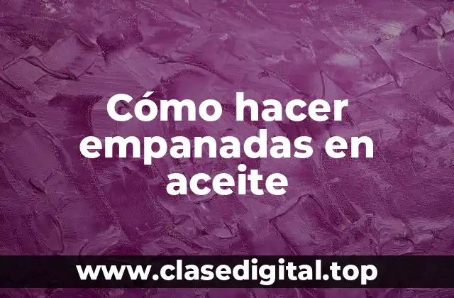 Cómo hacer empanadas en aceite