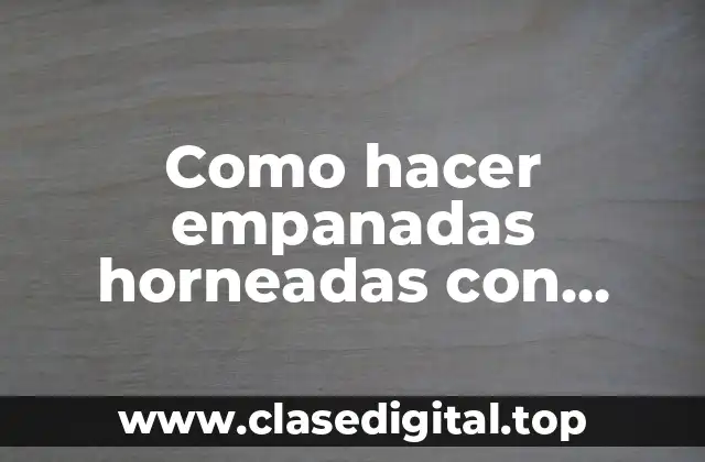 Como hacer empanadas horneadas con harina de trigo