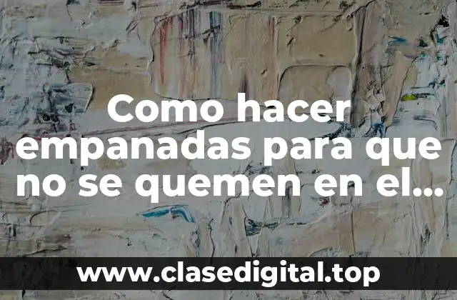 Como hacer empanadas para que no se quemen en el horno