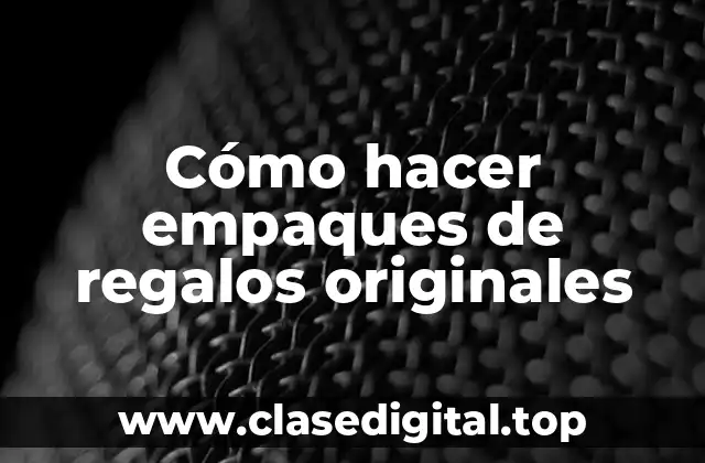 Cómo hacer empaques de regalos originales