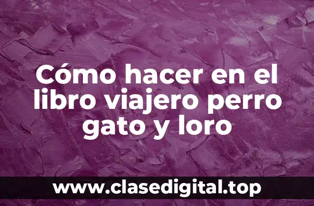 Cómo hacer en el libro viajero perro gato y loro