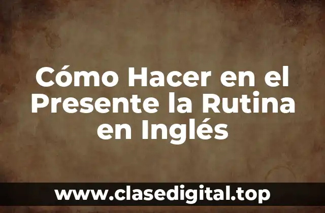 Cómo Hacer en el Presente la Rutina en Inglés
