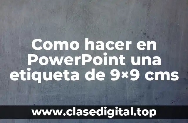 Como hacer en PowerPoint una etiqueta de 9x9 cms
