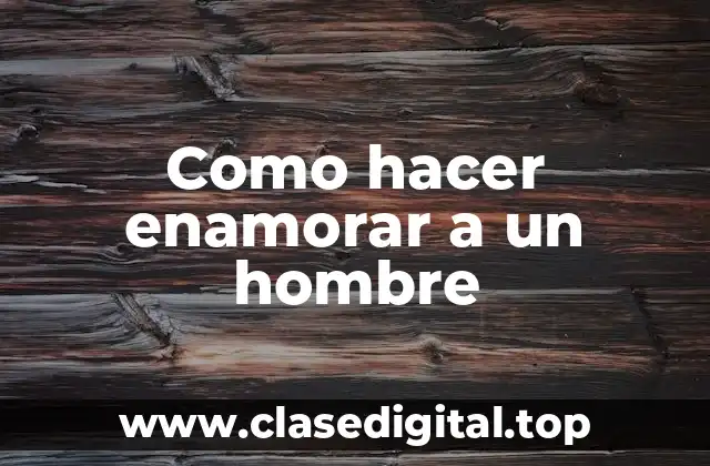 Como hacer enamorar a un hombre