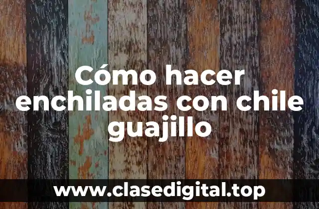 Enchiladas con chile guajillo, una delicia mexicana