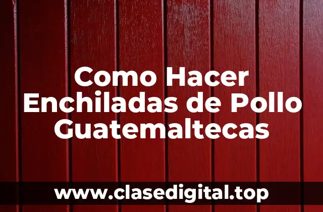¿Qué son las Enchiladas de Pollo Guatemaltecas y para Qué Sirven?