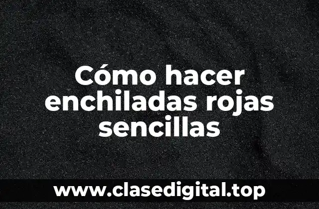 Cómo hacer enchiladas rojas sencillas