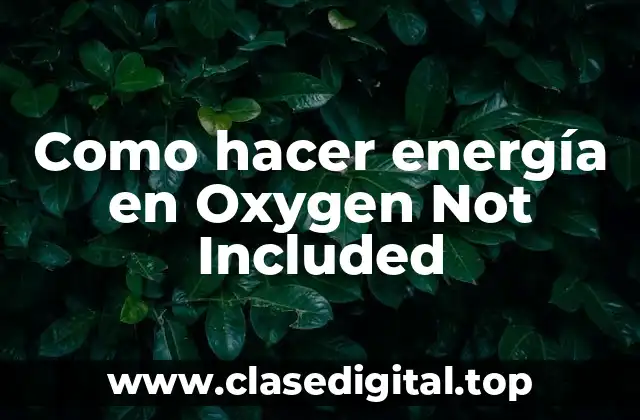 Como hacer energía en Oxygen Not Included