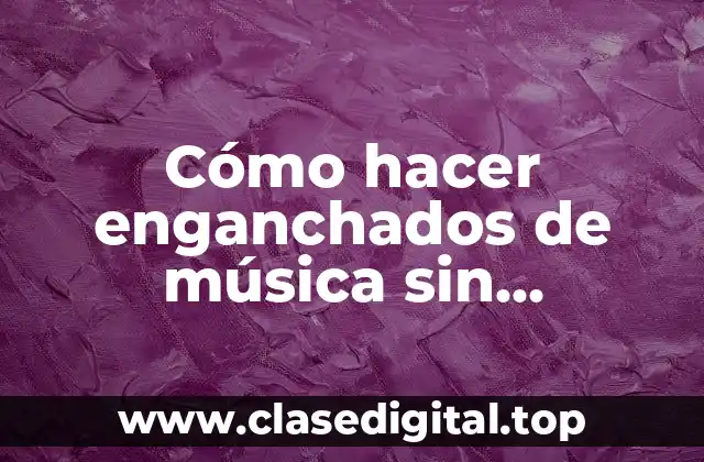 Cómo hacer enganchados de música sin programas