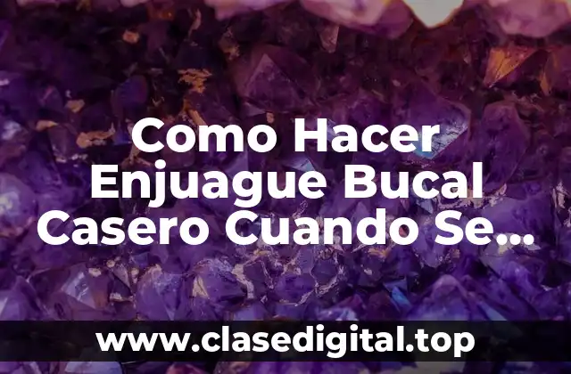 Enjuague Bucal Casero: ¿Qué es y Para Qué Sirve?