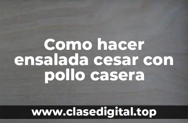 Como hacer ensalada cesar con pollo casera