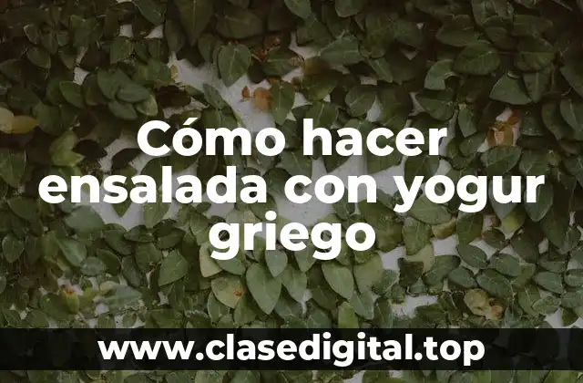 Cómo hacer ensalada con yogur griego