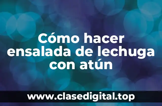 Cómo hacer ensalada de lechuga con atún