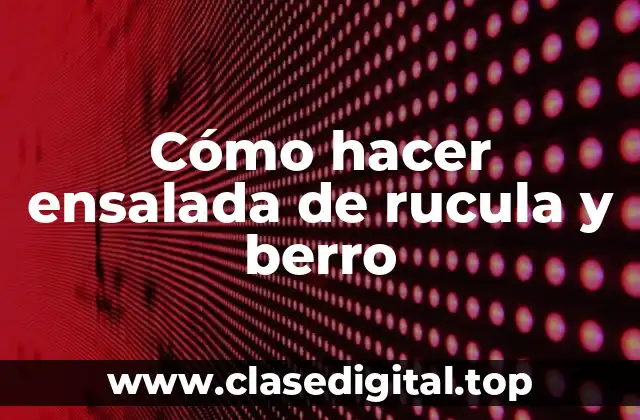 Cómo hacer ensalada de rucula y berro