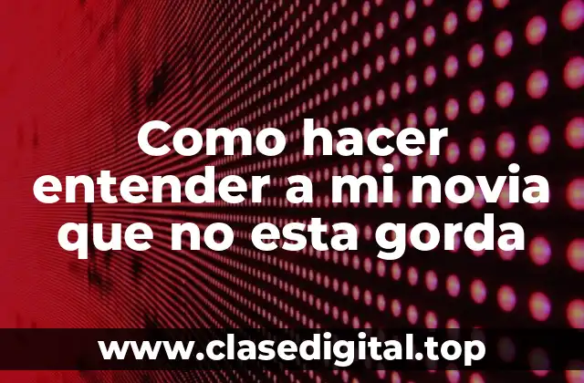 Como hacer entender a mi novia que no esta gorda