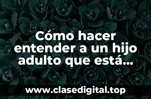 Cómo hacer entender a un hijo adulto que está equivocado