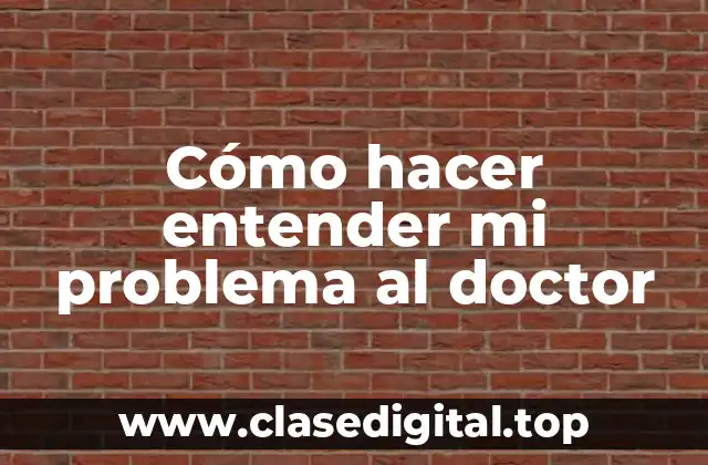 Cómo hacer entender mi problema al doctor