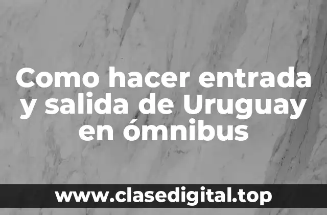 Como hacer entrada y salida de Uruguay en ómnibus
