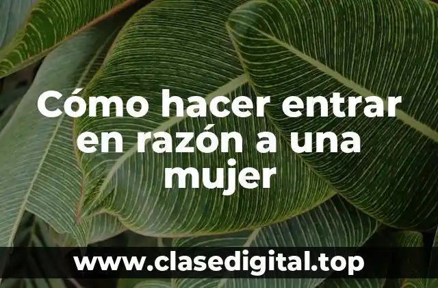 Cómo hacer entrar en razón a una mujer