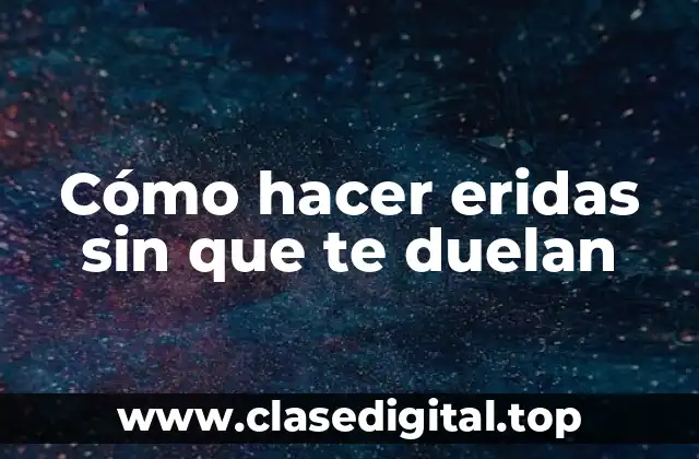 Cómo hacer eridas sin que te duelan