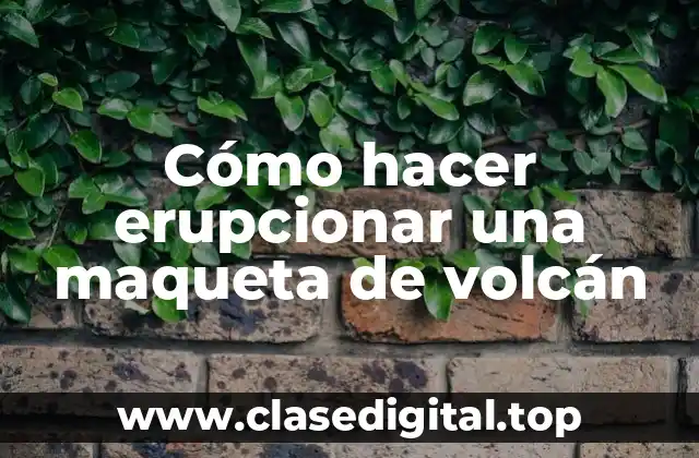 Cómo hacer erupcionar una maqueta de volcán