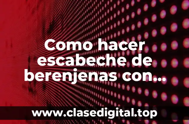 ¿Qué es el escabeche de berenjenas con zanahoria y cebolla?
