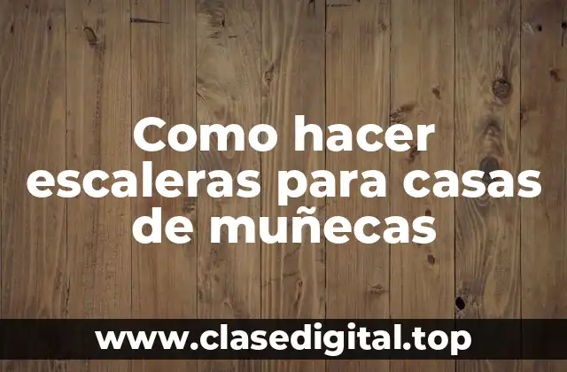 Como hacer escaleras para casas de muñecas