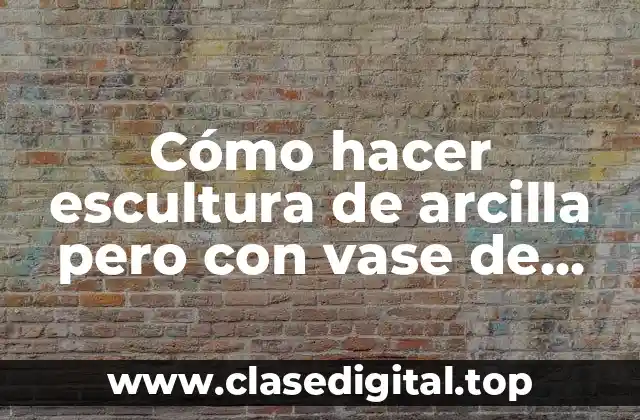 Cómo hacer escultura de arcilla pero con vase de alambre