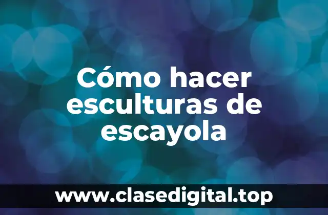 Cómo hacer esculturas de escayola