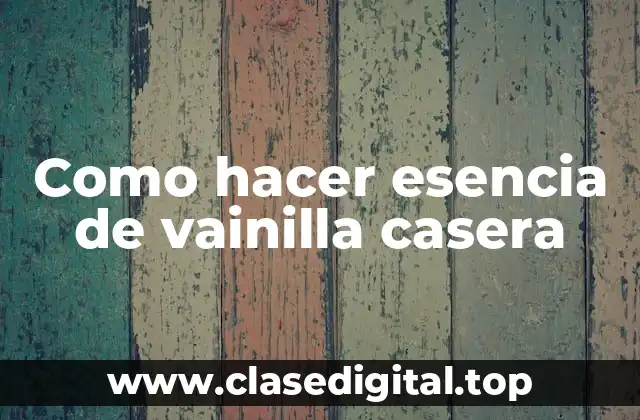 ¿Qué es la esencia de vainilla casera y para qué sirve?