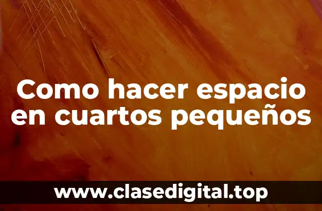 Como hacer espacio en cuartos pequeños