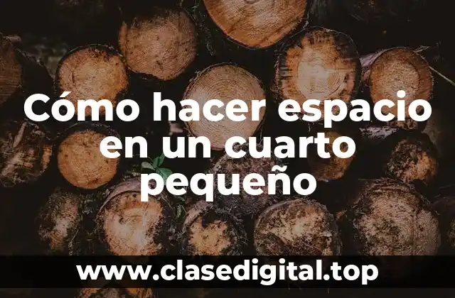 Cómo hacer espacio en un cuarto pequeño