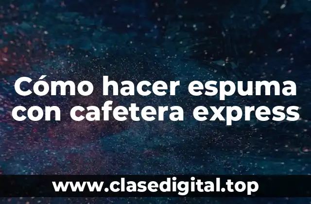Cómo hacer espuma con cafetera express