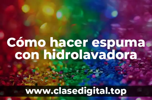 Cómo hacer espuma con hidrolavadora