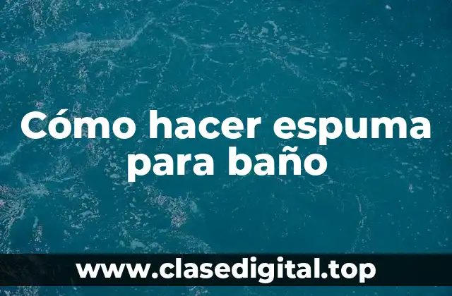 Cómo hacer espuma para baño