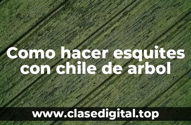 Como hacer esquites con chile de arbol