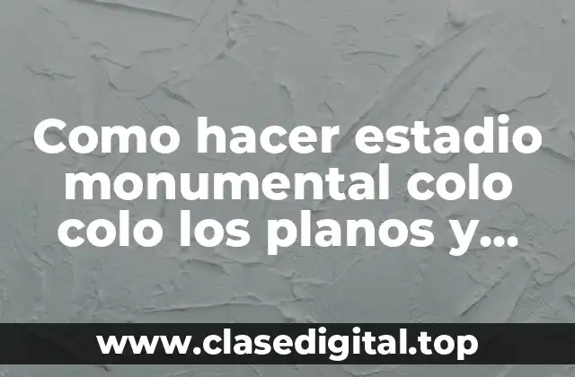 Como hacer estadio monumental colo colo los planos y diseños