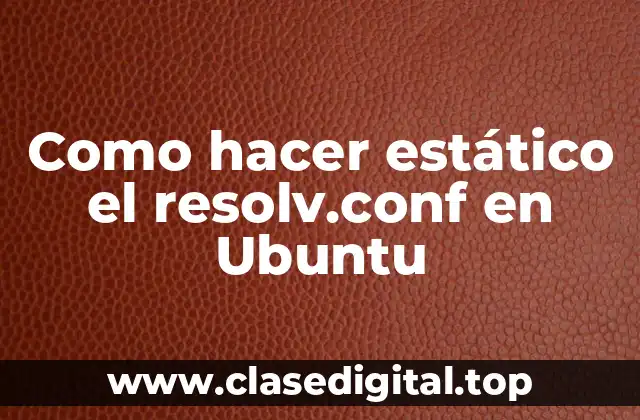 Como hacer estático el resolv.conf en Ubuntu
