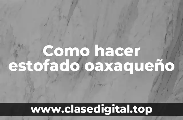 Como hacer estofado oaxaqueño