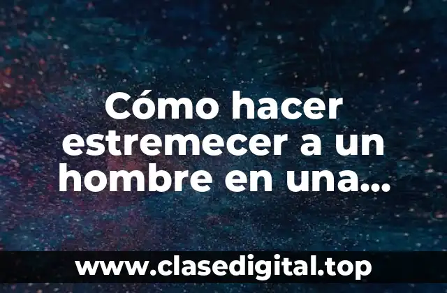 Cómo hacer estremecer a un hombre en una primera vez