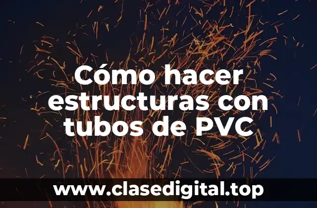 Cómo hacer estructuras con tubos de PVC