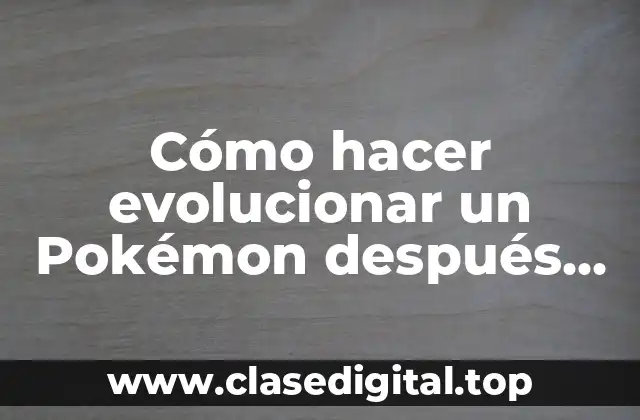 Cómo hacer evolucionar un Pokémon después de no haberlo evolucionado