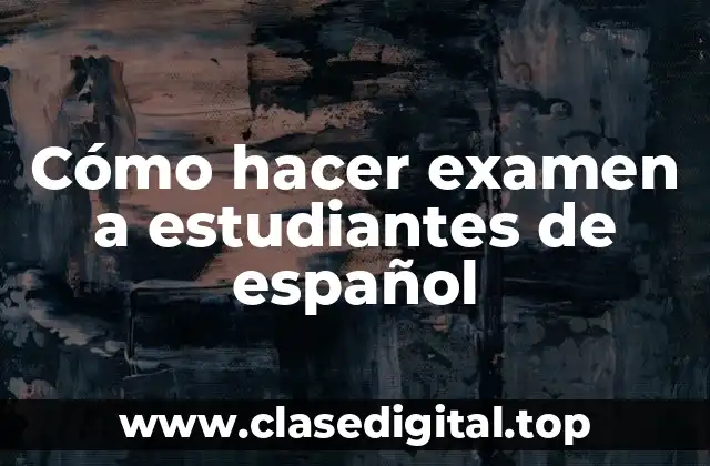 Cómo hacer examen a estudiantes de español