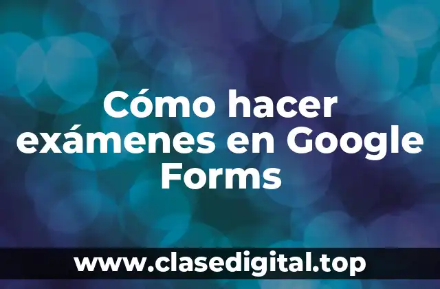 Cómo hacer exámenes en Google Forms
