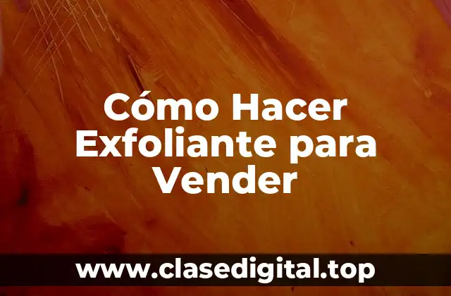 Cómo Hacer Exfoliante para Vender